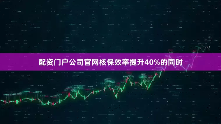 配资门户公司官网核保效率提升40%的同时