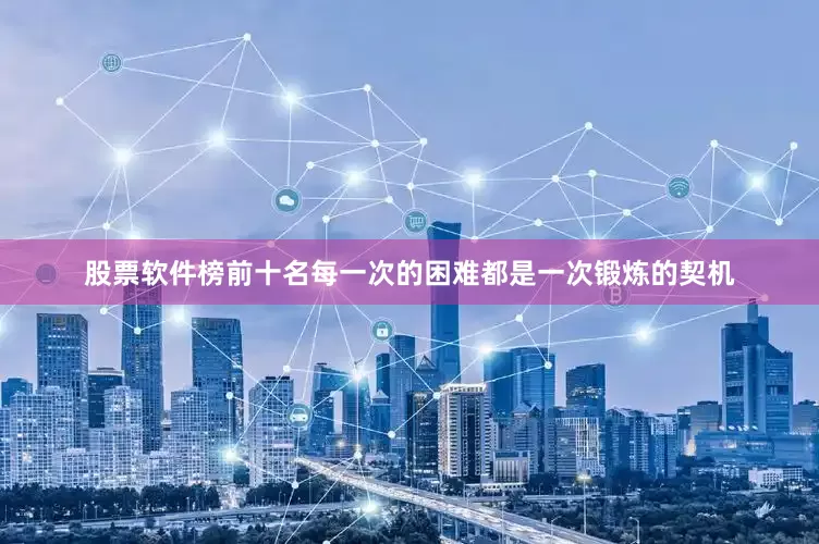 股票软件榜前十名每一次的困难都是一次锻炼的契机