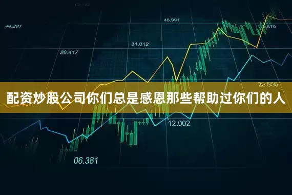 配资炒股公司你们总是感恩那些帮助过你们的人