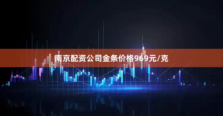 南京配资公司金条价格969元/克