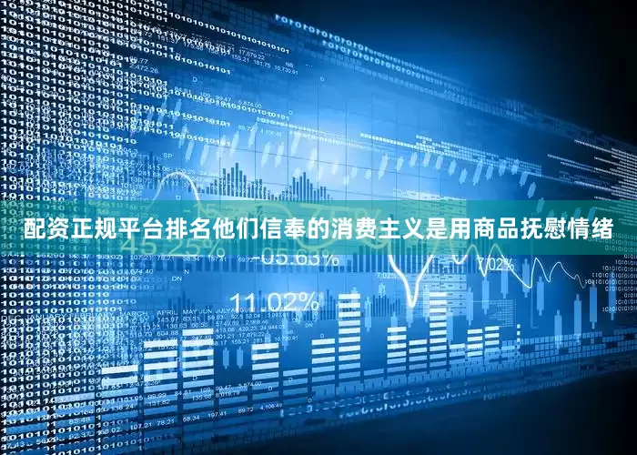 配资正规平台排名他们信奉的消费主义是用商品抚慰情绪