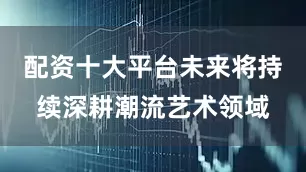 配资十大平台未来将持续深耕潮流艺术领域