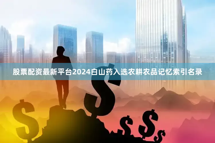 股票配资最新平台2024白山药入选农耕农品记忆索引名录