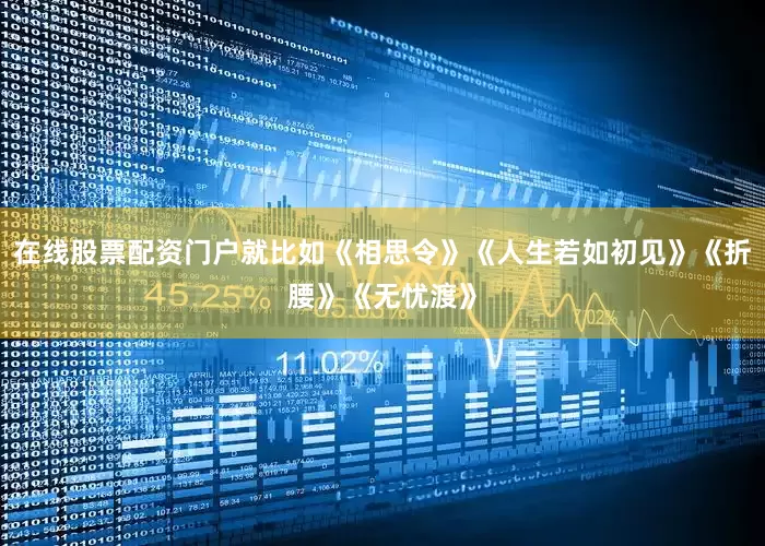 在线股票配资门户就比如《相思令》《人生若如初见》《折腰》《无忧渡》