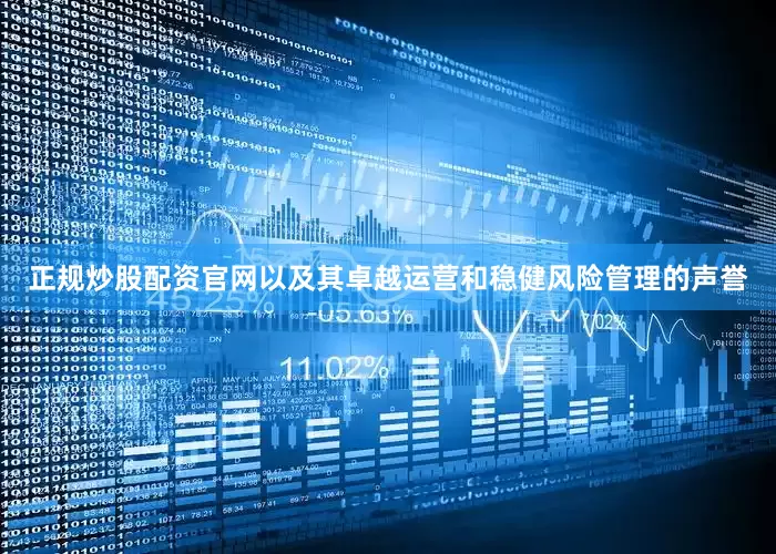 正规炒股配资官网以及其卓越运营和稳健风险管理的声誉