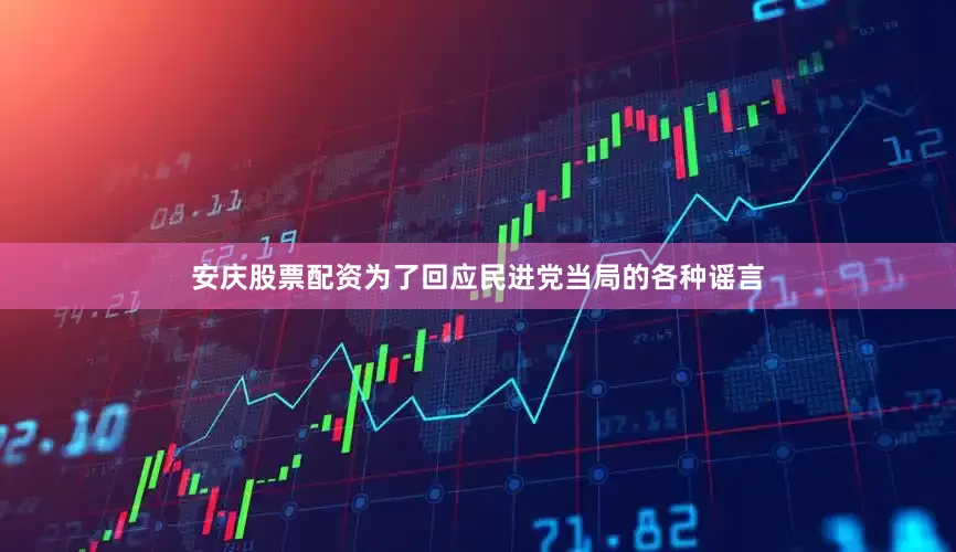 安庆股票配资为了回应民进党当局的各种谣言