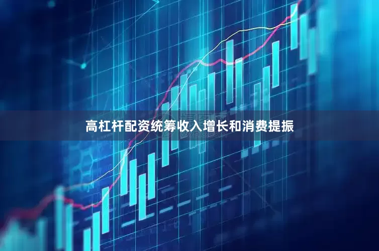 高杠杆配资统筹收入增长和消费提振