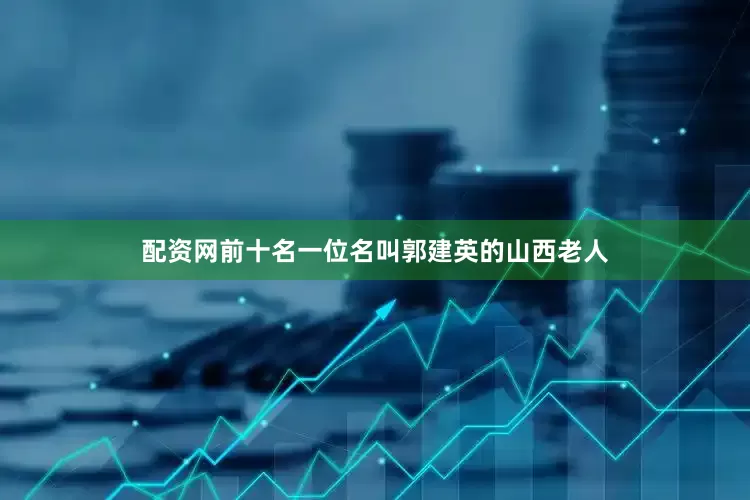 配资网前十名一位名叫郭建英的山西老人
