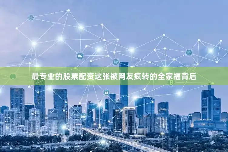 最专业的股票配资这张被网友疯转的全家福背后