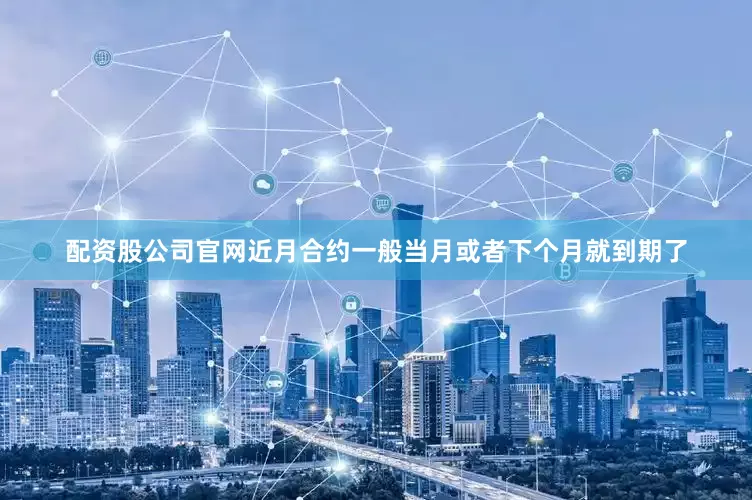配资股公司官网近月合约一般当月或者下个月就到期了