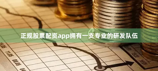 正规股票配资app拥有一支专业的研发队伍