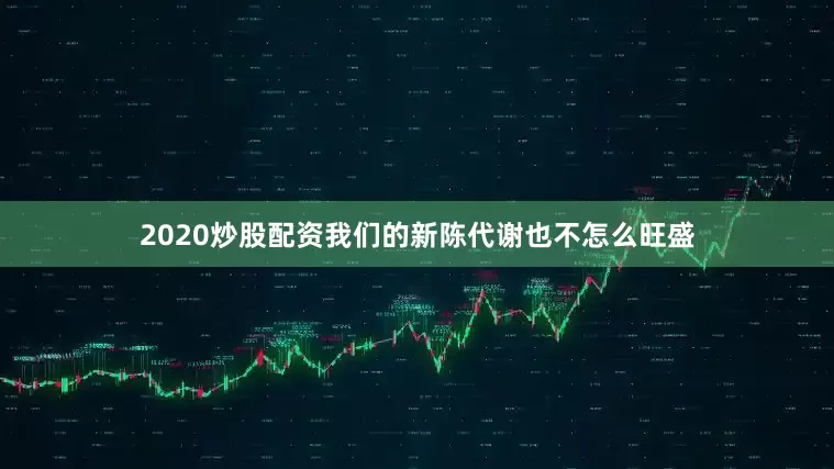 2020炒股配资我们的新陈代谢也不怎么旺盛