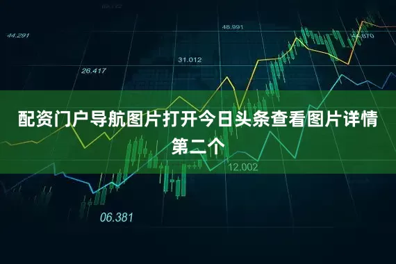 配资门户导航图片打开今日头条查看图片详情第二个