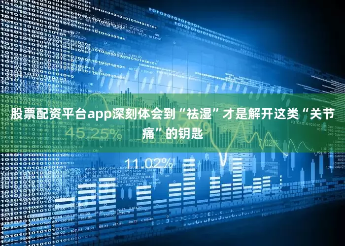 股票配资平台app深刻体会到“祛湿”才是解开这类“关节痛”的钥匙