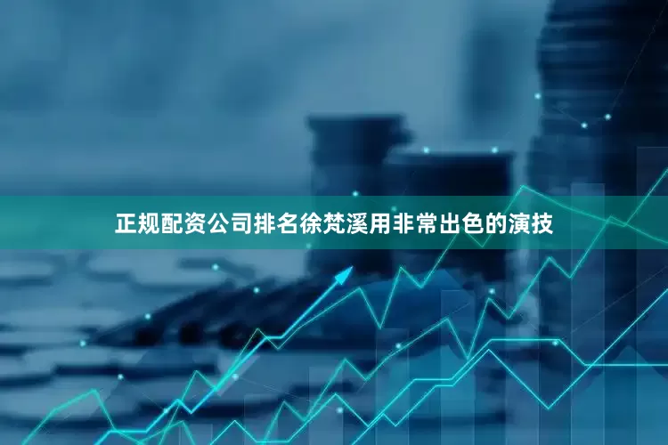 正规配资公司排名徐梵溪用非常出色的演技
