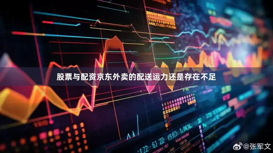 股票与配资京东外卖的配送运力还是存在不足