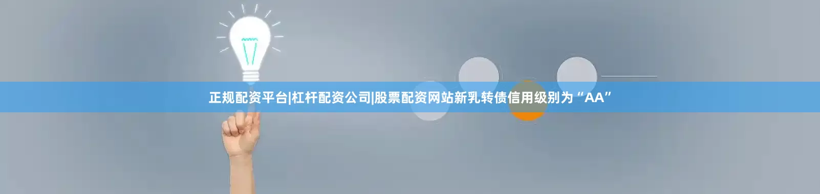 正规配资平台|杠杆配资公司|股票配资网站新乳转债信用级别为“AA”