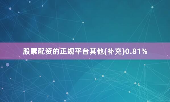 股票配资的正规平台其他(补充)0.81%
