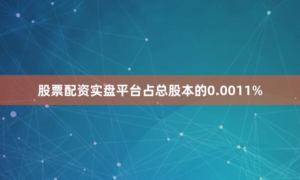 股票配资实盘平台占总股本的0.0011%