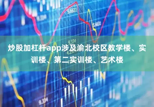 炒股加杠杆app涉及渝北校区教学楼、实训楼、第二实训楼、艺术楼