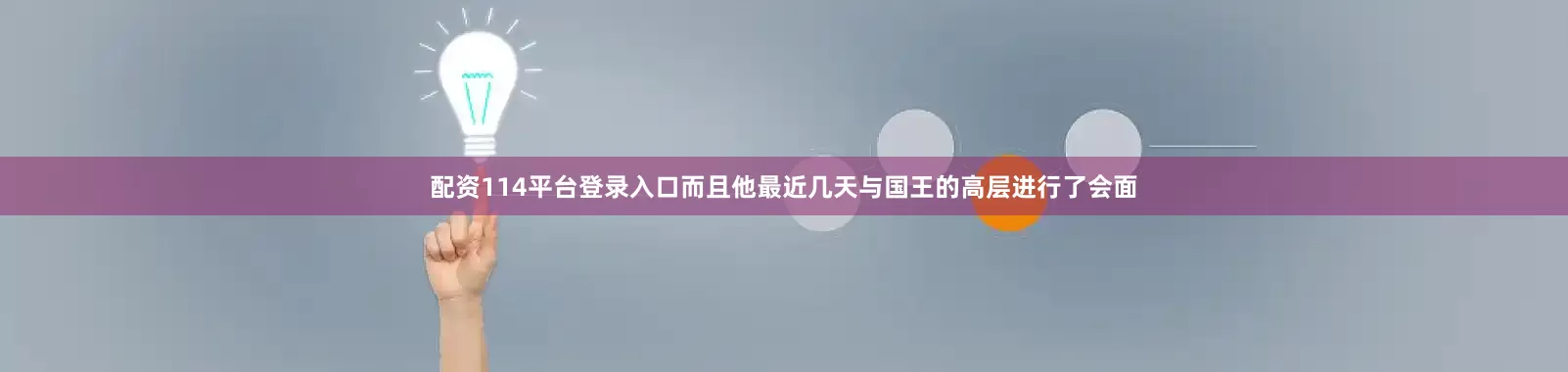 配资114平台登录入口而且他最近几天与国王的高层进行了会面