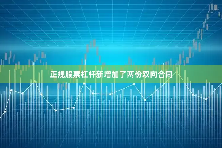 正规股票杠杆新增加了两份双向合同