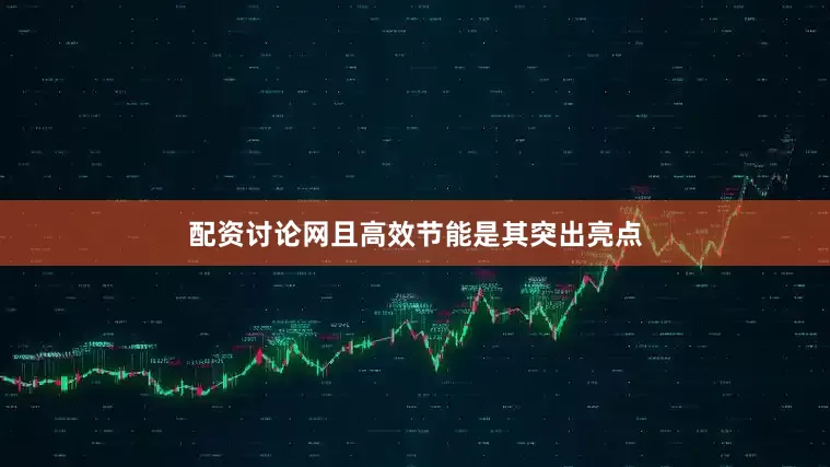 配资讨论网且高效节能是其突出亮点