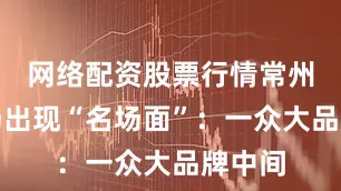 网络配资股票行情常州队主场出现“名场面”：一众大品牌中间