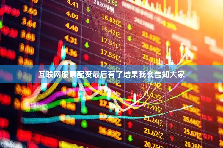 互联网股票配资最后有了结果我会告知大家