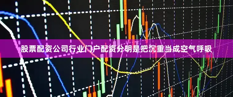 股票配资公司行业门户配资分明是把沉重当成空气呼吸