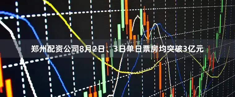 郑州配资公司8月2日、3日单日票房均突破3亿元