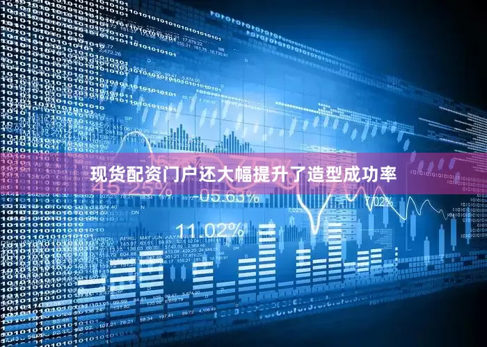 现货配资门户还大幅提升了造型成功率