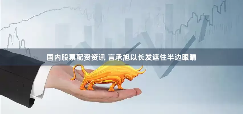 国内股票配资资讯 言承旭以长发遮住半边眼睛