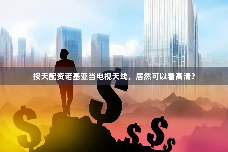 按天配资诺基亚当电视天线，居然可以看高清？