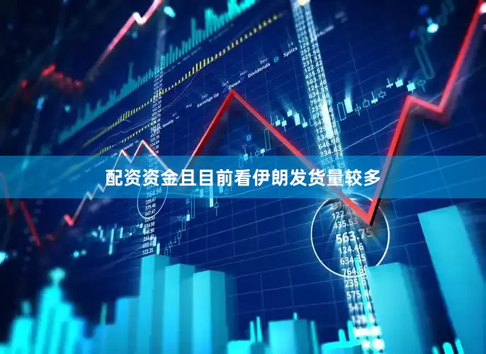 配资资金且目前看伊朗发货量较多
