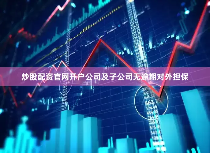 炒股配资官网开户公司及子公司无逾期对外担保