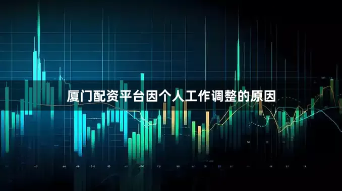 厦门配资平台因个人工作调整的原因