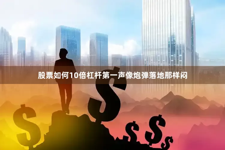 股票如何10倍杠杆第一声像炮弹落地那样闷