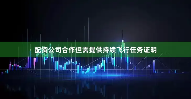 配资公司合作但需提供持续飞行任务证明