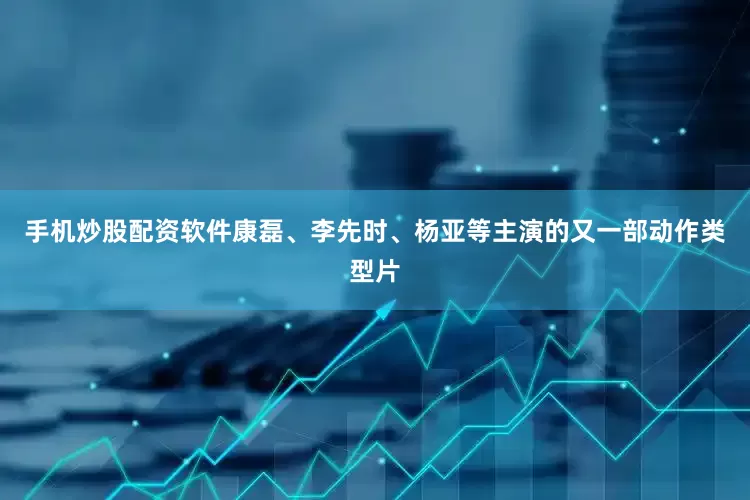 手机炒股配资软件康磊、李先时、杨亚等主演的又一部动作类型片