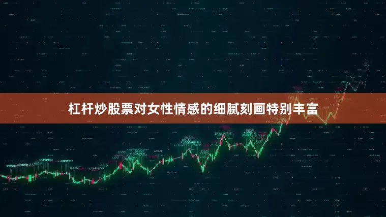 杠杆炒股票对女性情感的细腻刻画特别丰富