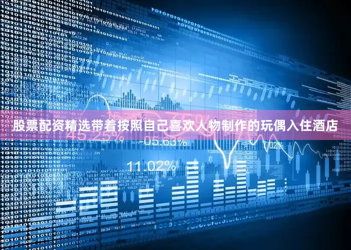 股票配资精选带着按照自己喜欢人物制作的玩偶入住酒店