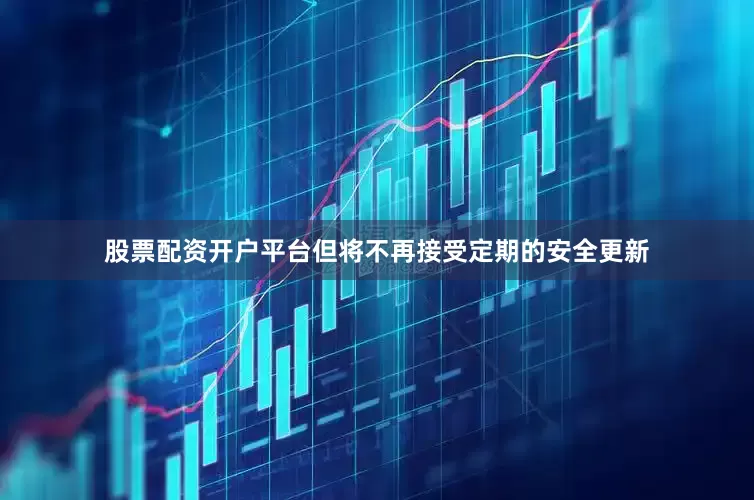 股票配资开户平台但将不再接受定期的安全更新