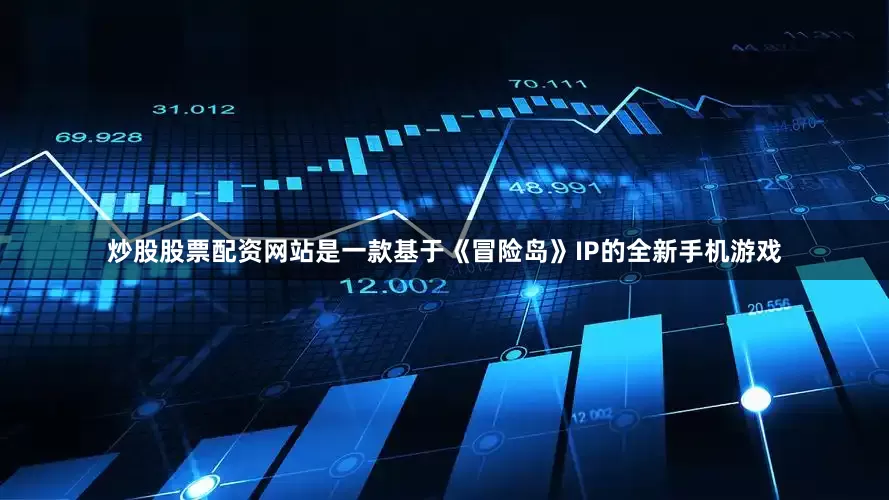 炒股股票配资网站是一款基于《冒险岛》IP的全新手机游戏