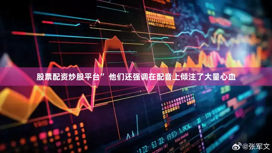 股票配资炒股平台” 他们还强调在配音上倾注了大量心血