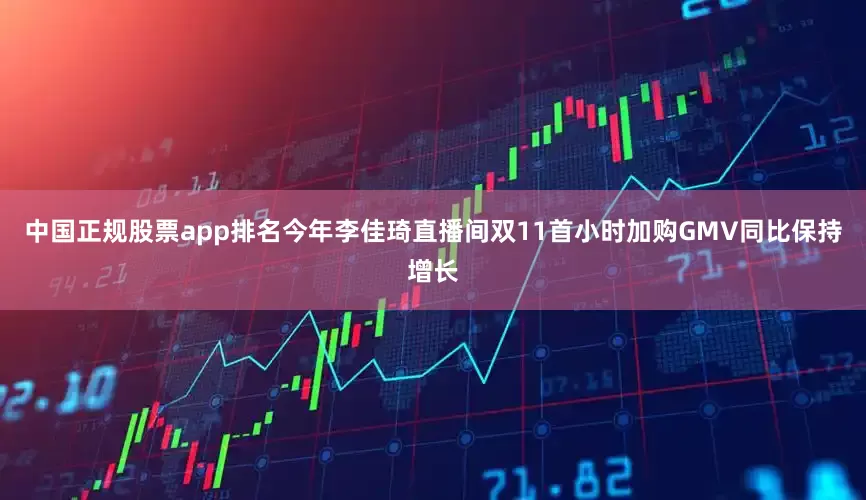 中国正规股票app排名今年李佳琦直播间双11首小时加购GMV同比保持增长