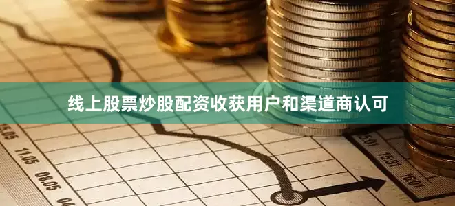 线上股票炒股配资收获用户和渠道商认可